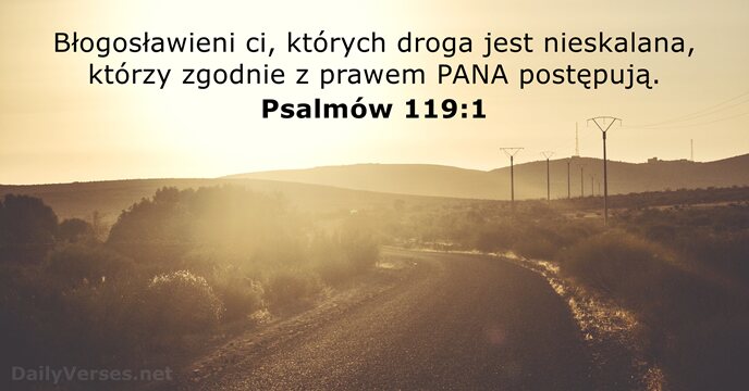 Błogosławieni ci, których droga jest nieskalana, którzy zgodnie z prawem PANA postępują. Psalmów 119:1