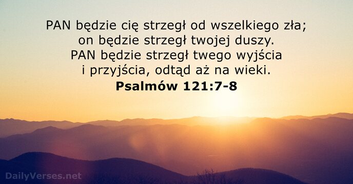 PAN będzie cię strzegł od wszelkiego zła; on będzie strzegł twojej duszy… Psalmów 121:7-8