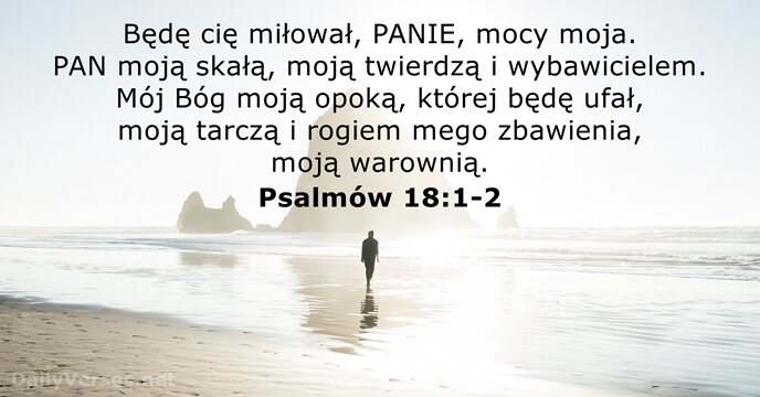 Będę cię miłował, PANIE, mocy moja. PAN moją skałą, moją twierdzą i… Psalmów 18:1-2