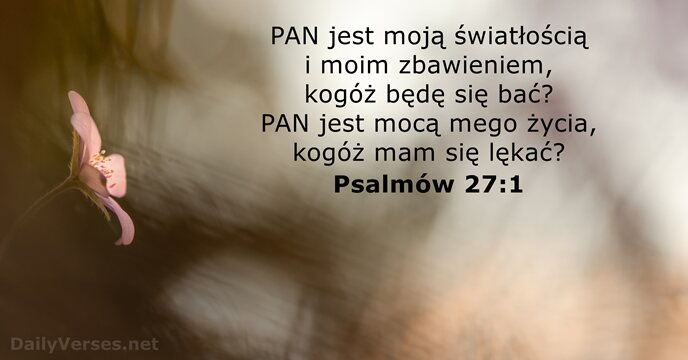 PAN jest moją światłością i moim zbawieniem, kogóż będę się bać? PAN… Psalmów 27:1