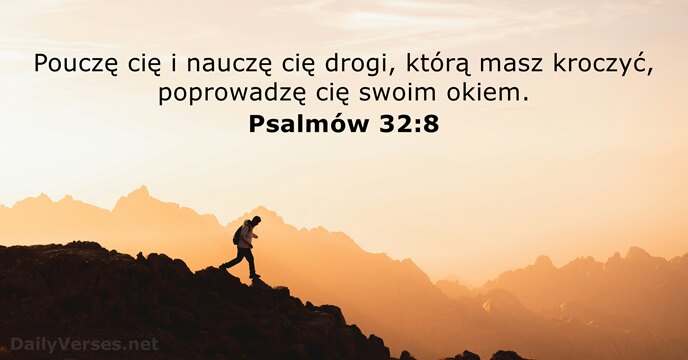 Pouczę cię i nauczę cię drogi, którą masz kroczyć, poprowadzę cię swoim okiem. Psalmów 32:8