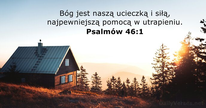 Bóg jest naszą ucieczką i siłą, najpewniejszą pomocą w utrapieniu. Psalmów 46:1