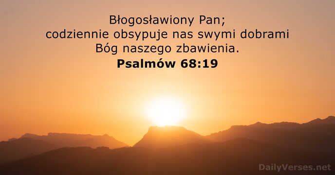 Błogosławiony Pan; codziennie obsypuje nas swymi dobrami Bóg naszego zbawienia. Psalmów 68:19