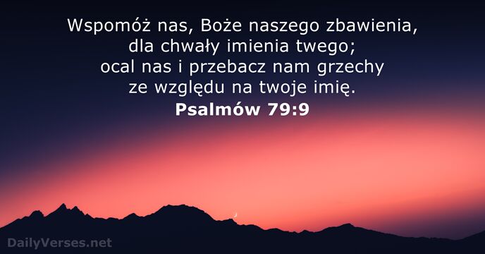 Wspomóż nas, Boże naszego zbawienia, dla chwały imienia twego; ocal nas i… Psalmów 79:9