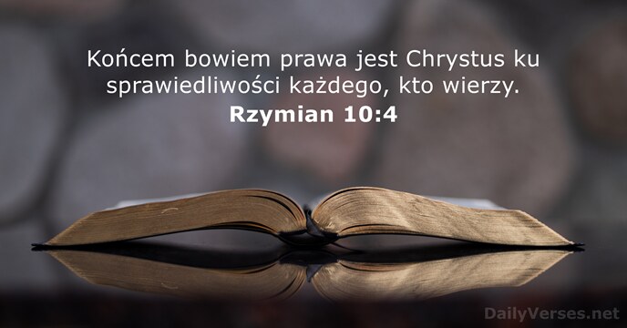 Końcem bowiem prawa jest Chrystus ku sprawiedliwości każdego, kto wierzy. Rzymian 10:4