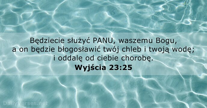 Będziecie służyć PANU, waszemu Bogu, a on będzie błogosławić twój chleb i… Wyjścia 23:25