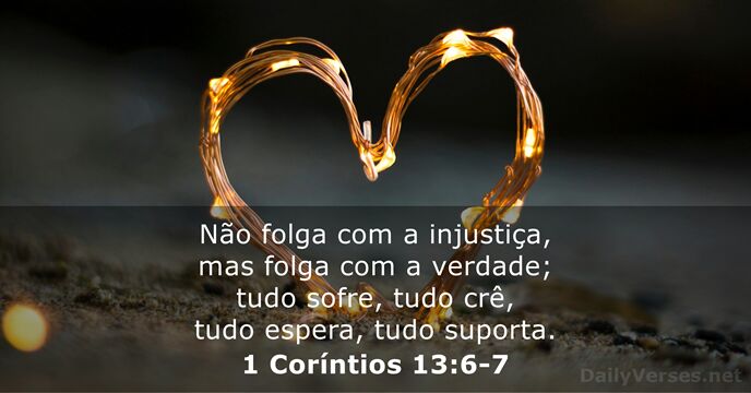 Não folga com a injustiça, mas folga com a verdade; tudo sofre… 1 Coríntios 13:6-7