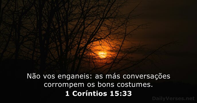 Não vos enganeis: as más conversações corrompem os bons costumes. 1 Coríntios 15:33