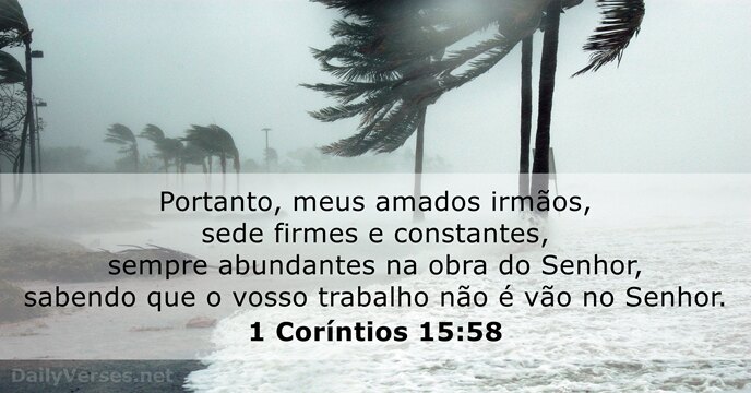 Portanto, meus amados irmãos, sede firmes e constantes, sempre abundantes na obra… 1 Coríntios 15:58