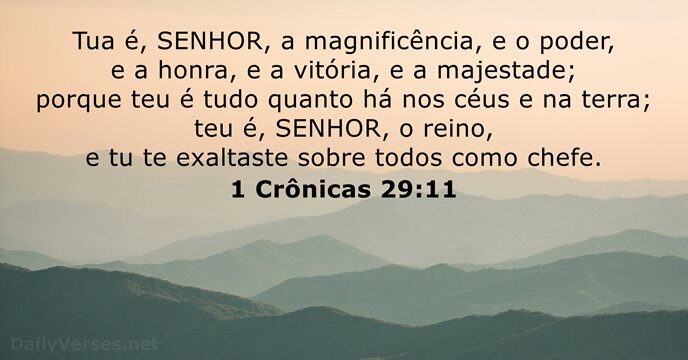Tua é, SENHOR, a magnificência, e o poder, e a honra, e… 1 Crônicas 29:11
