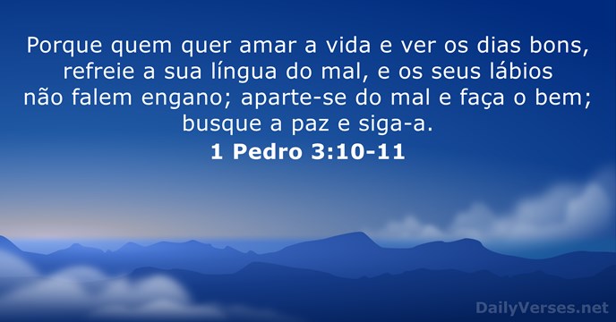 Porque quem quer amar a vida e ver os dias bons, refreie… 1 Pedro 3:10-11