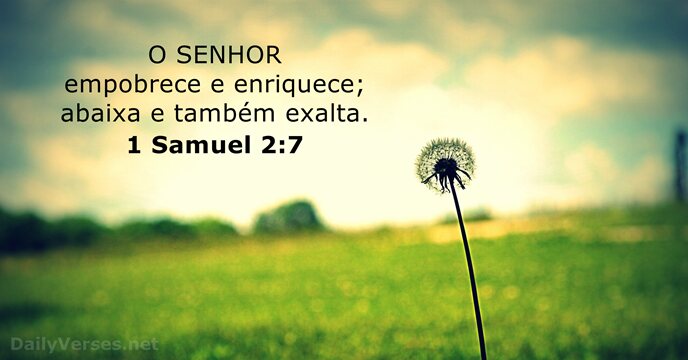 O SENHOR empobrece e enriquece; abaixa e também exalta. 1 Samuel 2:7