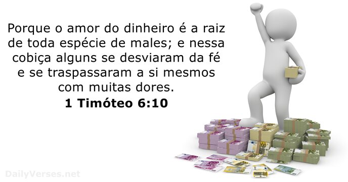 Porque o amor do dinheiro é a raiz de toda espécie de… 1 Timóteo 6:10