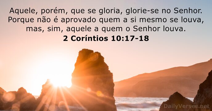Aquele, porém, que se gloria, glorie-se no Senhor. Porque não é aprovado… 2 Coríntios 10:17-18