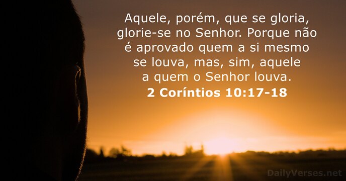 Aquele, porém, que se gloria, glorie-se no Senhor. Porque não é aprovado… 2 Coríntios 10:17-18