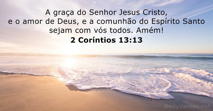 A graça do Senhor Jesus Cristo, e o amor de Deus, e… 2 Coríntios 13:13