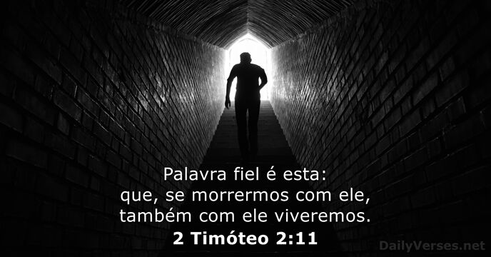 Palavra fiel é esta: que, se morrermos com ele, também com ele viveremos. 2 Timóteo 2:11