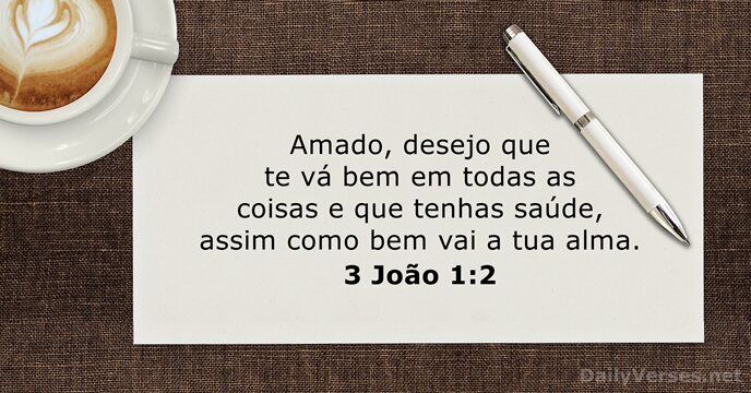 Amado, desejo que te vá bem em todas as coisas e que… 3 João 1:2