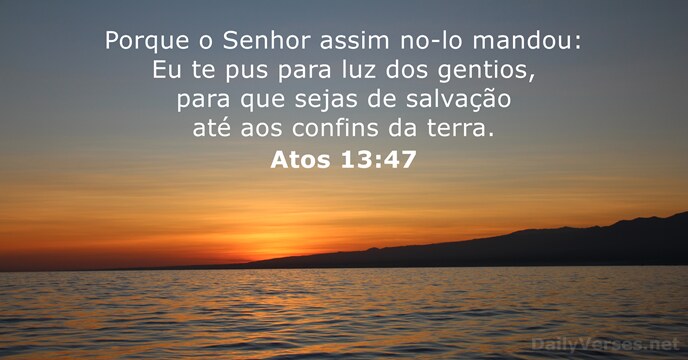 Porque o Senhor assim no-lo mandou: Eu te pus para luz dos… Atos 13:47