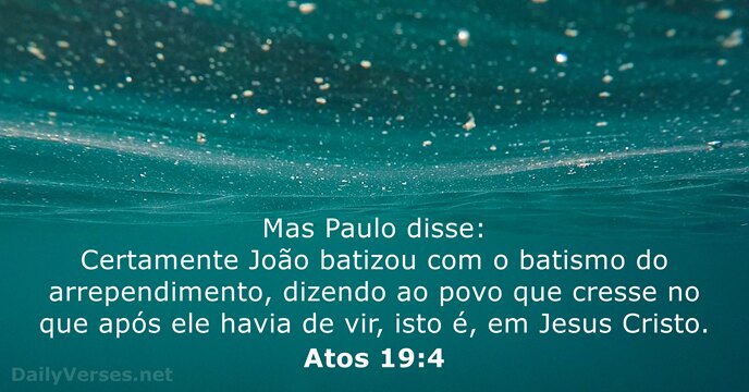 Mas Paulo disse: Certamente João batizou com o batismo do arrependimento, dizendo… Atos 19:4