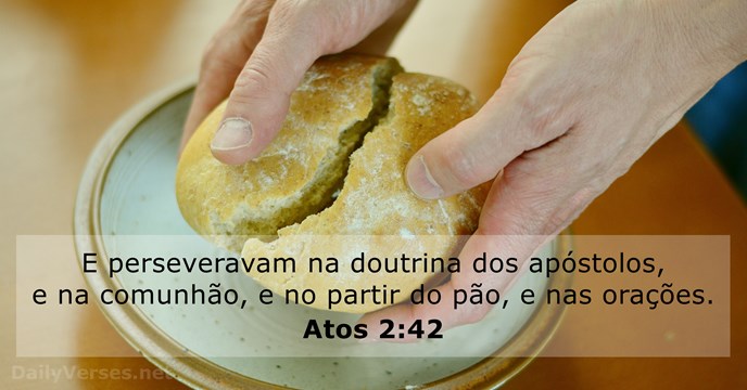 E perseveravam na doutrina dos apóstolos, e na comunhão, e no partir… Atos 2:42