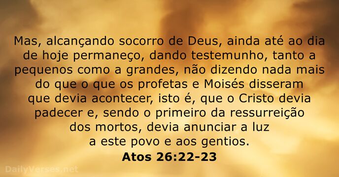 Mas, alcançando socorro de Deus, ainda até ao dia de hoje permaneço… Atos 26:22-23