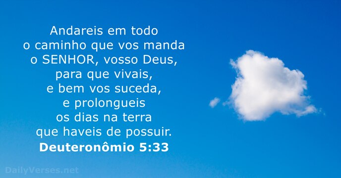 Andareis em todo o caminho que vos manda o SENHOR, vosso Deus… Deuteronômio 5:33