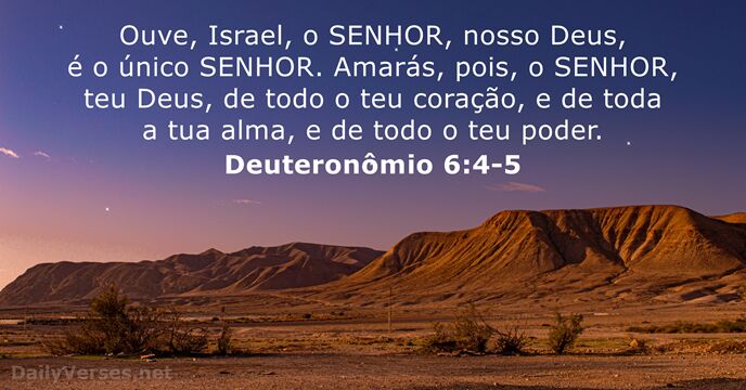 Ouve, Israel, o SENHOR, nosso Deus, é o único SENHOR. Amarás, pois… Deuteronômio 6:4-5