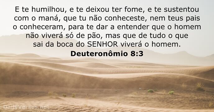 E te humilhou, e te deixou ter fome, e te sustentou com… Deuteronômio 8:3