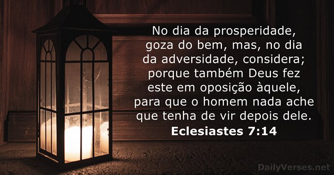 No dia da prosperidade, goza do bem, mas, no dia da adversidade… Eclesiastes 7:14