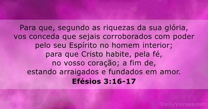 Para que, segundo as riquezas da sua glória, vos conceda que sejais… Efésios 3:16-17