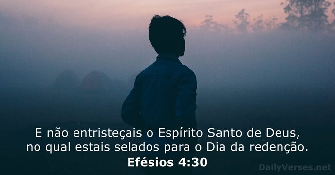 E não entristeçais o Espírito Santo de Deus, no qual estais selados… Efésios 4:30