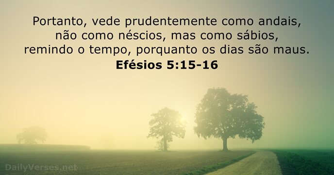 Portanto, vede prudentemente como andais, não como néscios, mas como sábios, remindo… Efésios 5:15-16