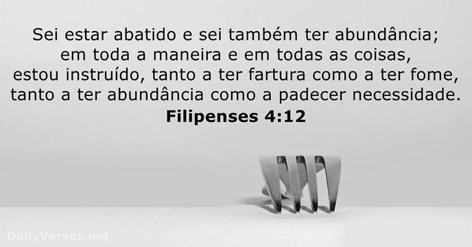 Sei estar abatido e sei também ter abundância; em toda a maneira… Filipenses 4:12