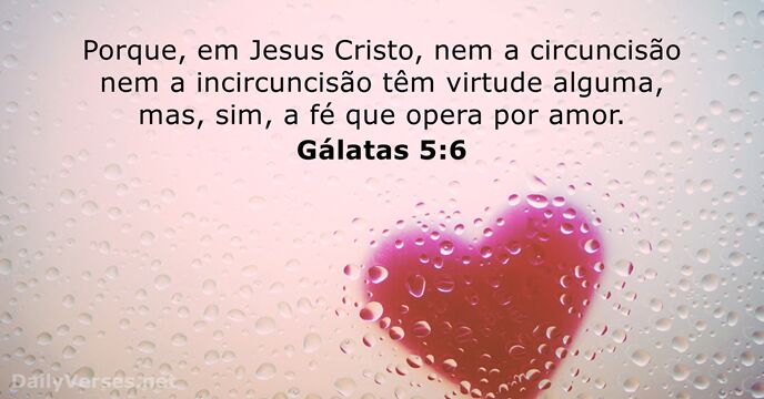 Porque, em Jesus Cristo, nem a circuncisão nem a incircuncisão têm virtude… Gálatas 5:6