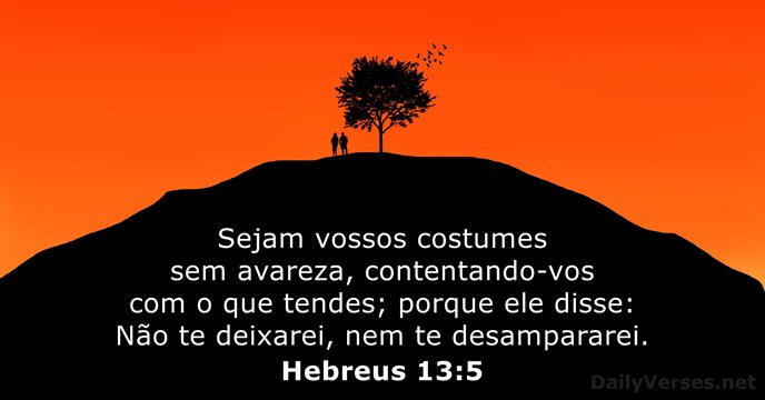 Sejam vossos costumes sem avareza, contentando-vos com o que tendes; porque ele… Hebreus 13:5