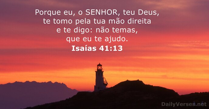 Porque eu, o SENHOR, teu Deus, te tomo pela tua mão direita… Isaías 41:13