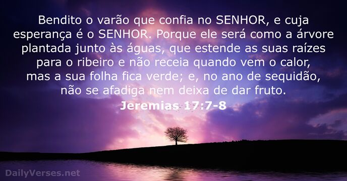 Bendito o varão que confia no SENHOR, e cuja esperança é o… Jeremias 17:7-8