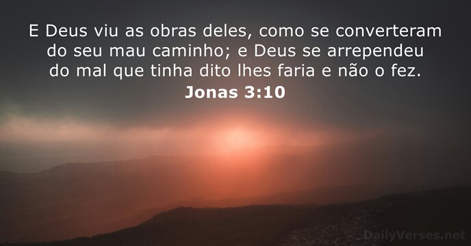 E Deus viu as obras deles, como se converteram do seu mau… Jonas 3:10