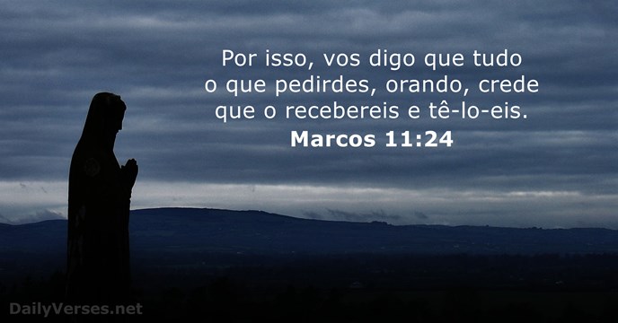 Por isso, vos digo que tudo o que pedirdes, orando, crede que… Marcos 11:24
