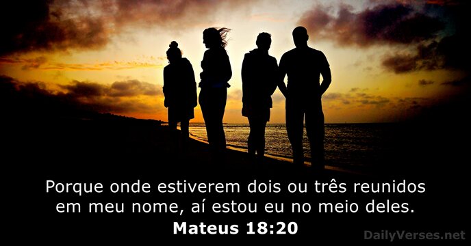 Porque onde estiverem dois ou três reunidos em meu nome, aí estou… Mateus 18:20