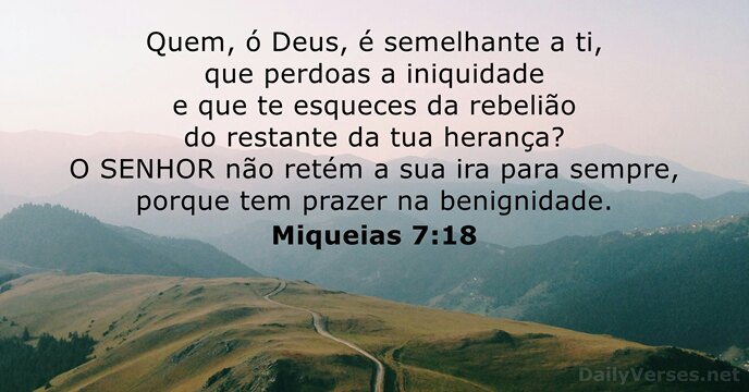 Quem, ó Deus, é semelhante a ti, que perdoas a iniquidade e… Miqueias 7:18