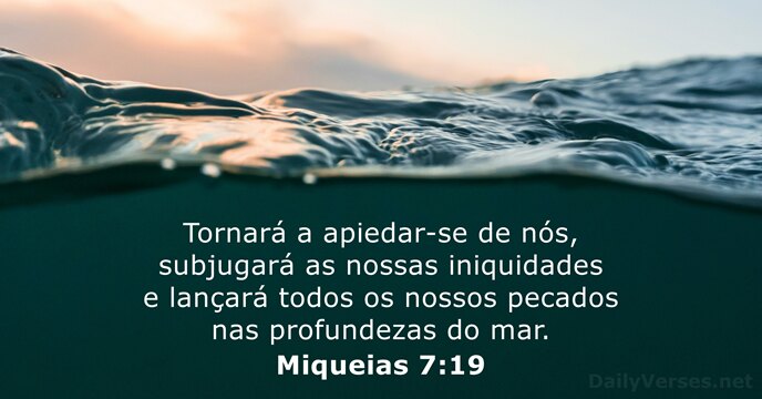 Tornará a apiedar-se de nós, subjugará as nossas iniquidades e lançará todos… Miqueias 7:19