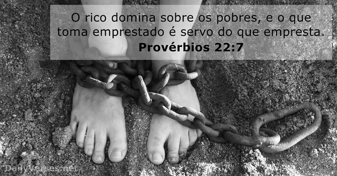 O rico domina sobre os pobres, e o que toma emprestado é… Provérbios 22:7