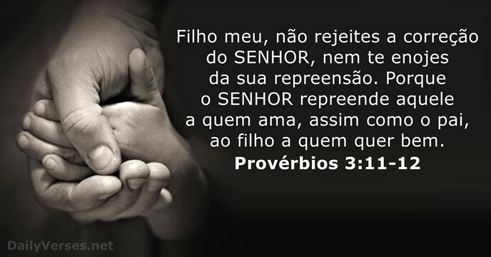 Filho meu, não rejeites a correção do SENHOR, nem te enojes da… Provérbios 3:11-12