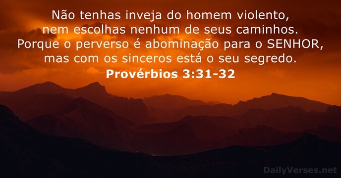 Não tenhas inveja do homem violento, nem escolhas nenhum de seus caminhos… Provérbios 3:31-32
