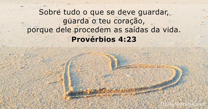 Sobre tudo o que se deve guardar, guarda o teu coração, porque… Provérbios 4:23