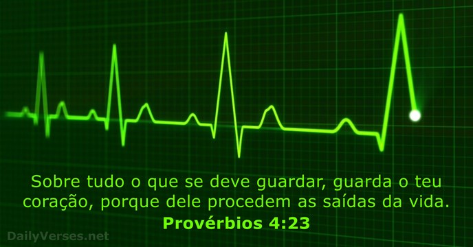 Sobre tudo o que se deve guardar, guarda o teu coração, porque… Provérbios 4:23