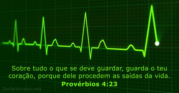 Sobre tudo o que se deve guardar, guarda o teu coração, porque… Provérbios 4:23