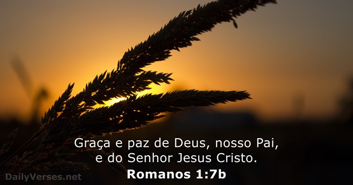 Graça e paz de Deus, nosso Pai, e do Senhor Jesus Cristo. Romanos 1:7b